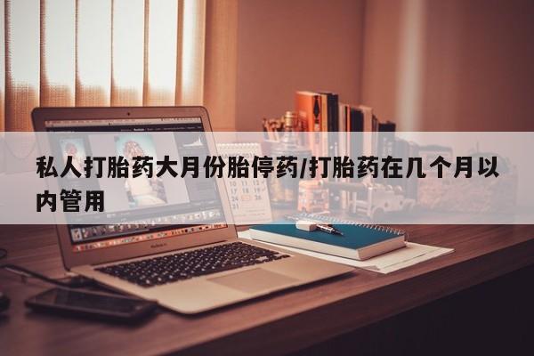 米非米索网上购买私人打胎药大月份胎停药/打胎药在几个月以内管用