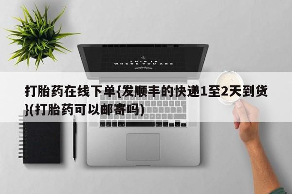 米非米索网上购买打胎药在线下单{发顺丰的快递1至2天到货}(打胎药可以邮寄吗)