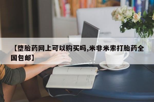 米非米索网上购买【堕胎药网上可以购买吗,米非米索打胎药全国包邮】