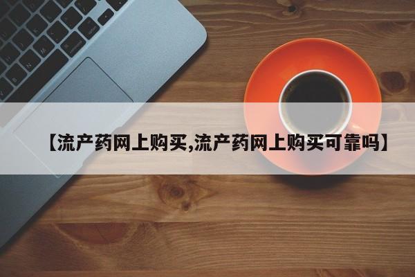 米非米索网上购买【流产药网上购买,流产药网上购买可靠吗】