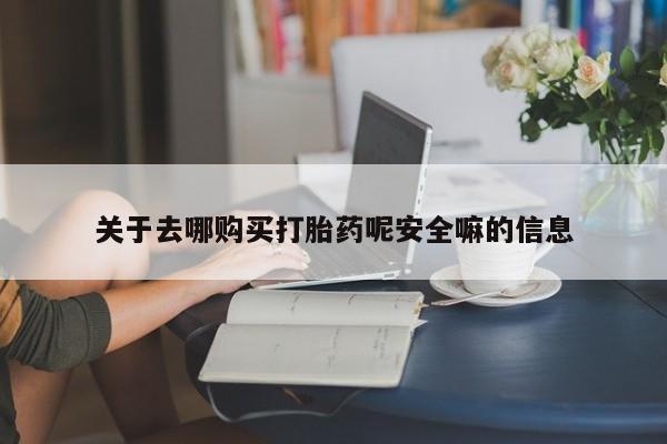 米非米索网上购买关于去哪购买打胎药呢安全嘛的信息