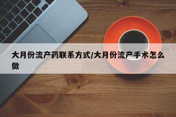 米非米索网上购买大月份流产药联系方式/大月份流产手术怎么做