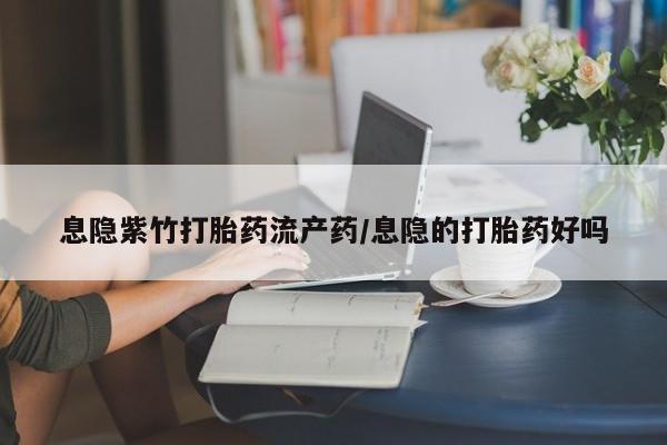 米非米索网上购买息隐紫竹打胎药流产药/息隐的打胎药好吗