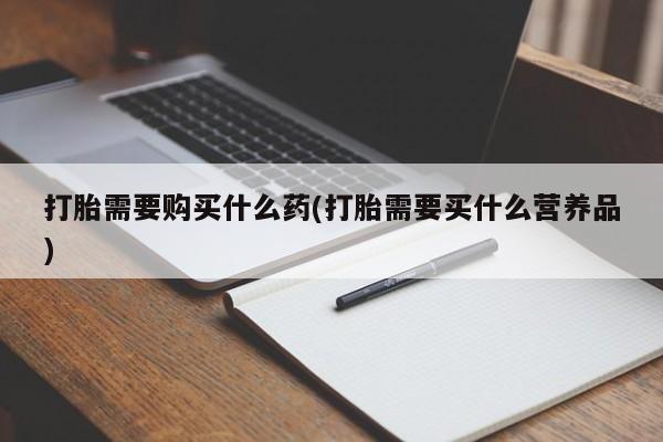 米非米索网上购买打胎需要购买什么药(打胎需要买什么营养品)