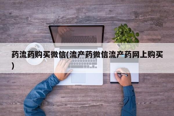 米非米索网上购买药流药购买微信(流产药微信流产药网上购买)