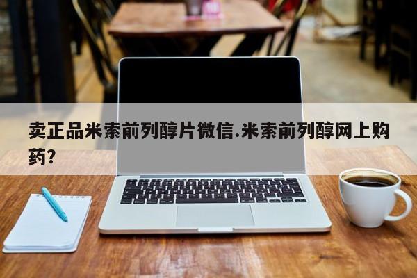 米非米索网上购买卖正品米索前列醇片微信.米索前列醇网上购药？
