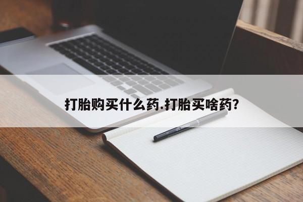 米非米索网上购买打胎购买什么药.打胎买啥药？